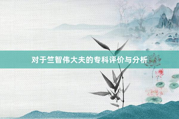 对于竺智伟大夫的专科评价与分析